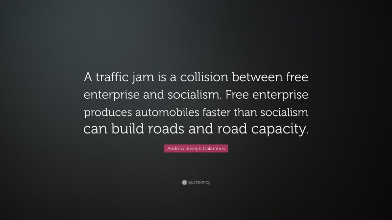 Andrew Joseph Galambos Quote: “A traffic jam is a collision between free enterprise and socialism. Free enterprise produces automobiles faster than socialism can build roads and road capacity.”