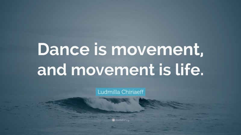 Ludmilla Chiriaeff Quote: “Dance is movement, and movement is life.”