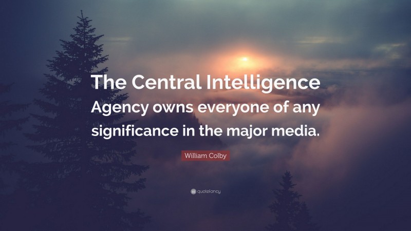 William Colby Quote: “The Central Intelligence Agency owns everyone of any significance in the major media.”
