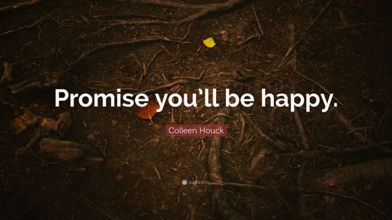 Colleen Houck Quote: “Promise you’ll be happy.”