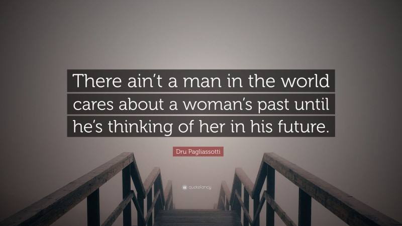 Dru Pagliassotti Quote: “There ain’t a man in the world cares about a woman’s past until he’s thinking of her in his future.”