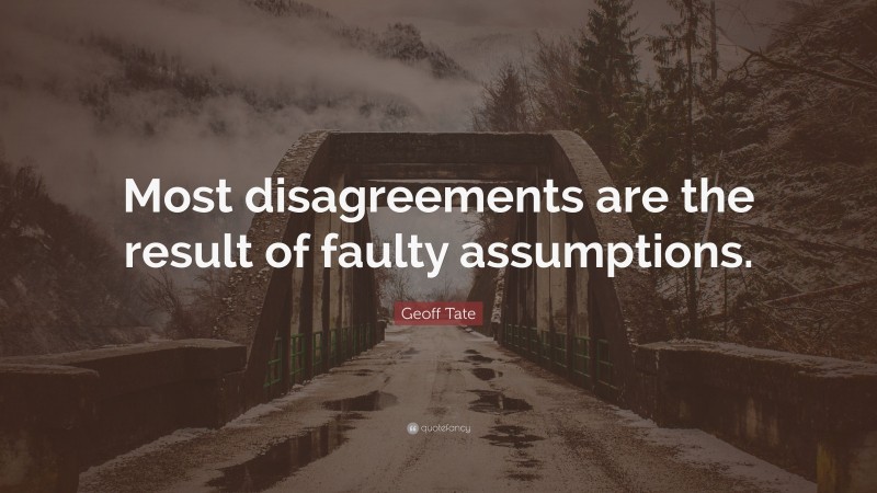 Geoff Tate Quote: “Most disagreements are the result of faulty assumptions.”