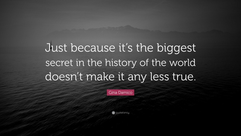 Gina Damico Quote: “Just because it’s the biggest secret in the history of the world doesn’t make it any less true.”