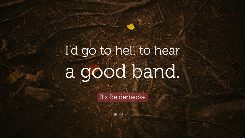 Bix Beiderbecke Quote: “I’d go to hell to hear a good band.”