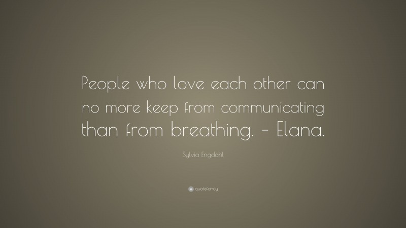 Sylvia Engdahl Quote: “People who love each other can no more keep from communicating than from breathing. – Elana.”