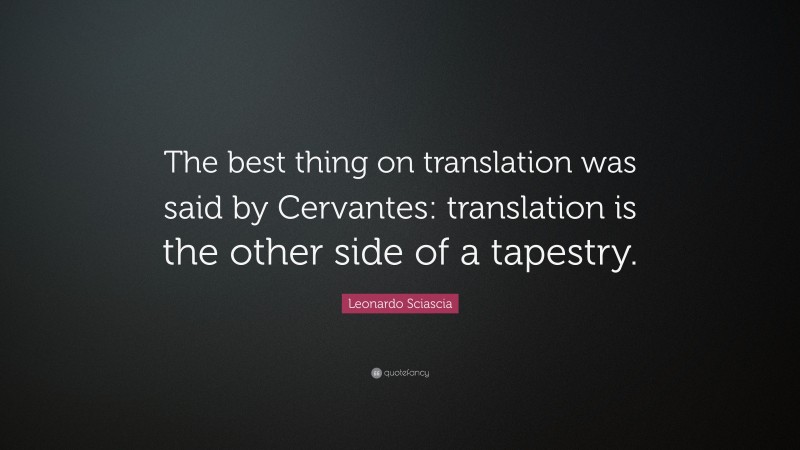 Leonardo Sciascia Quote: “The best thing on translation was said by Cervantes: translation is the other side of a tapestry.”