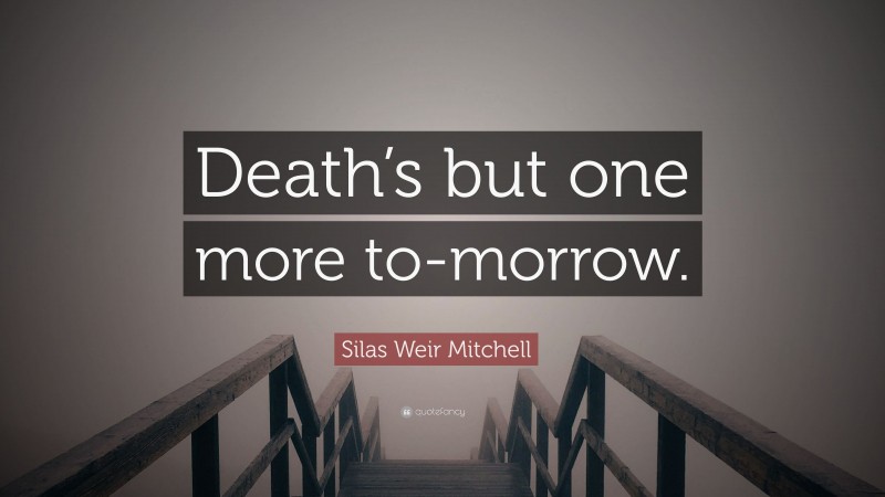 Silas Weir Mitchell Quote: “Death’s but one more to-morrow.”