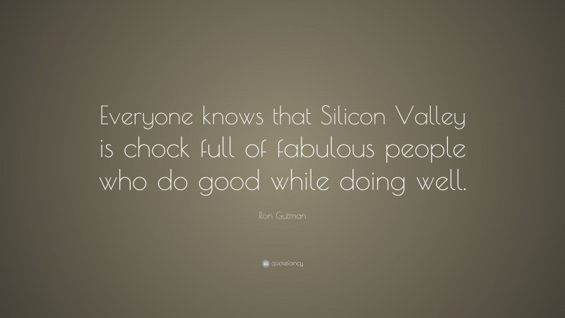 Ron Gutman Quote: “Everyone knows that Silicon Valley is chock full of fabulous people who do good while doing well.”