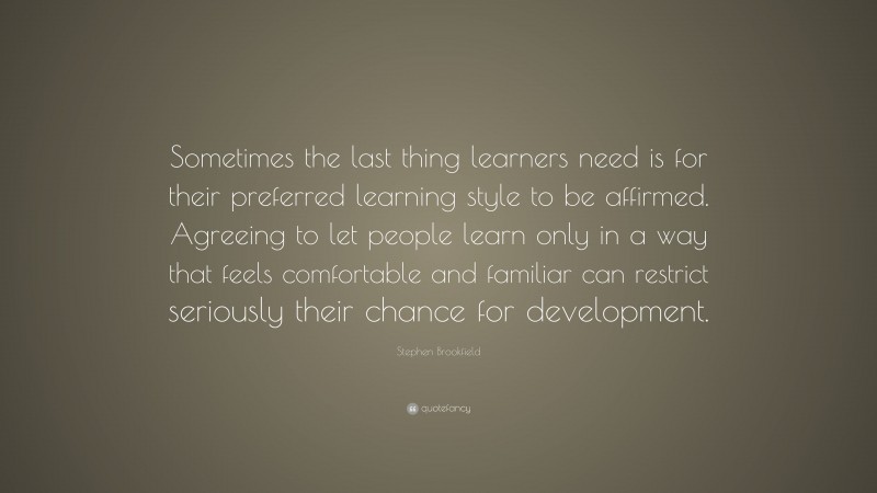 Stephen Brookfield Quote: “Sometimes the last thing learners need is ...