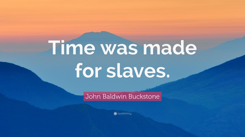 John Baldwin Buckstone Quote: “Time was made for slaves.”