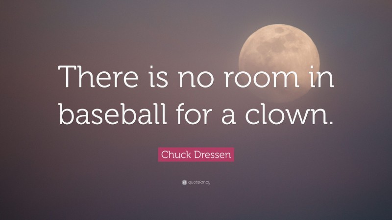Chuck Dressen Quote: “There is no room in baseball for a clown.”