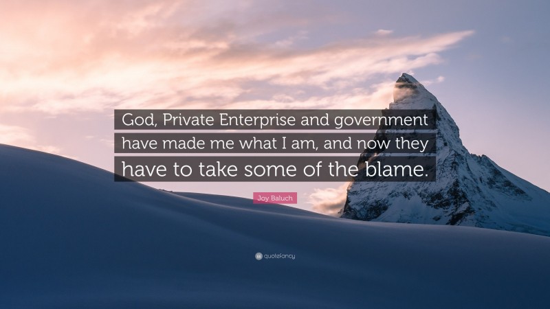 Joy Baluch Quote: “God, Private Enterprise and government have made me what I am, and now they have to take some of the blame.”