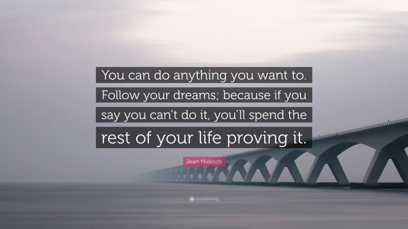 Jean Nidetch Quote: “You can do anything you want to. Follow your dreams; because if you say you can’t do it, you’ll spend the rest of your life proving it.”