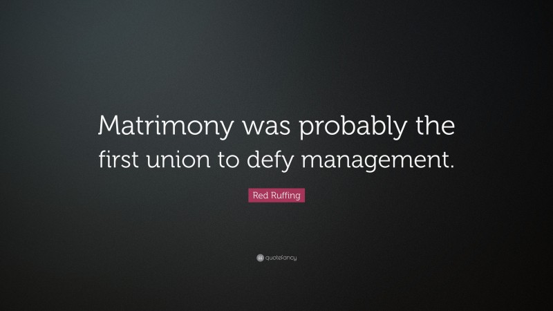 Red Ruffing Quote: “Matrimony was probably the first union to defy management.”