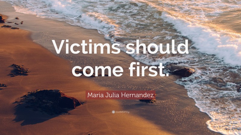 Maria Julia Hernandez Quote: “Victims should come first.”