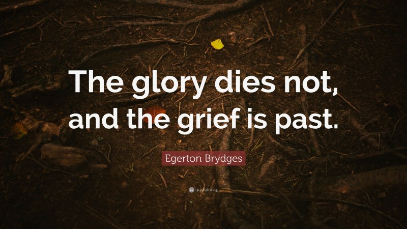 Egerton Brydges Quote: “The glory dies not, and the grief is past.”