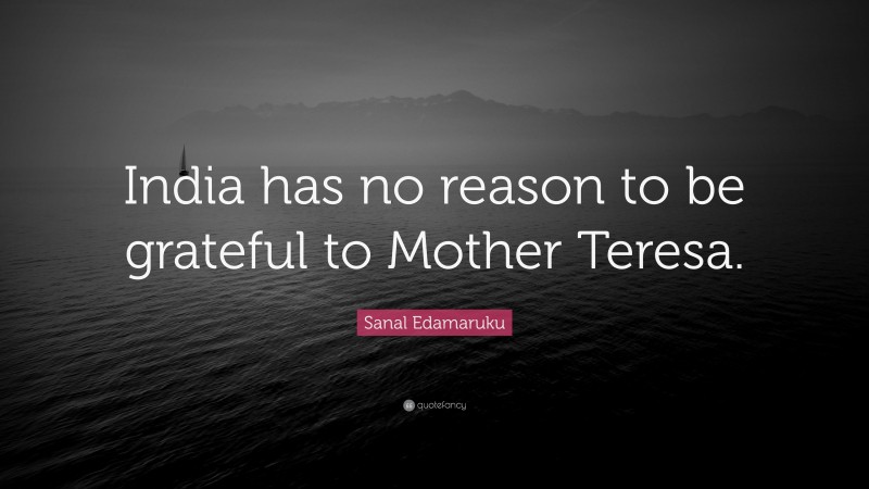 Sanal Edamaruku Quote: “India has no reason to be grateful to Mother Teresa.”