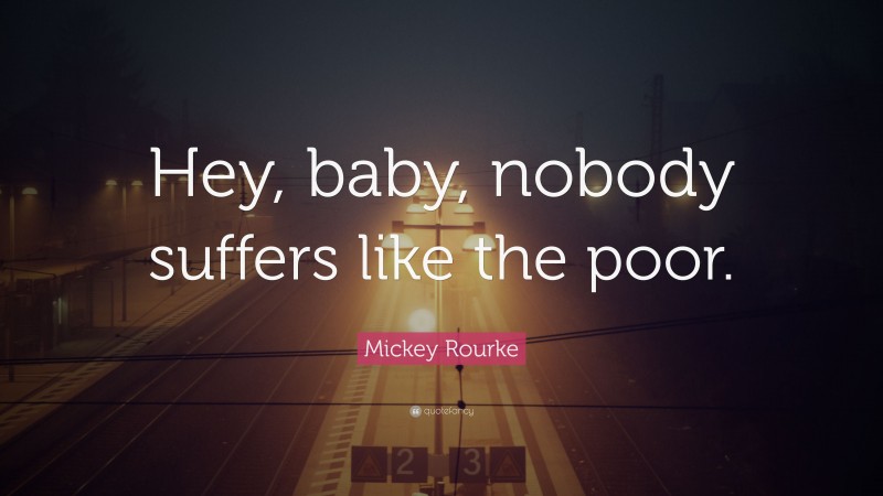 Mickey Rourke Quote: “Hey, baby, nobody suffers like the poor.”