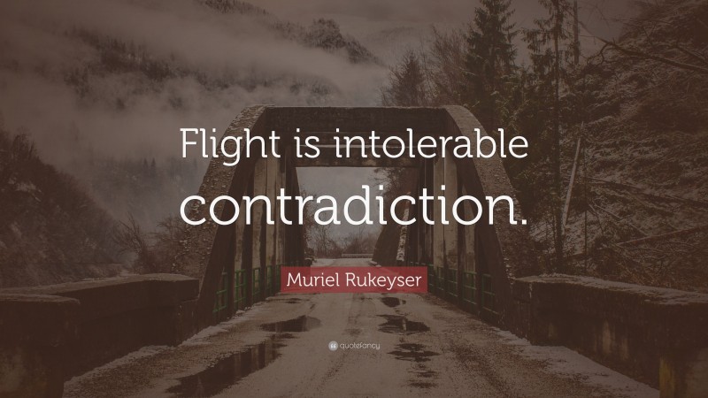 Muriel Rukeyser Quote: “Flight is intolerable contradiction.”