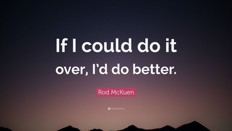 Rod McKuen Quote: “If I could do it over, I’d do better.”
