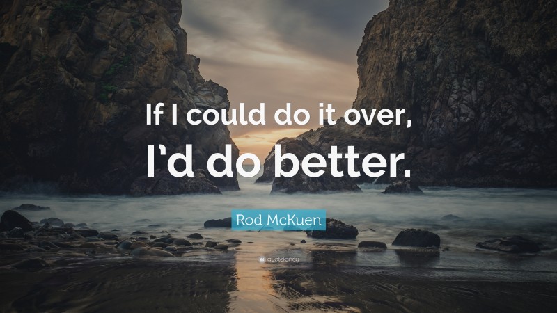 Rod McKuen Quote: “If I could do it over, I’d do better.”