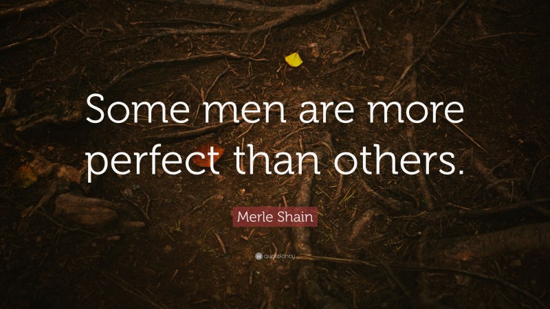 Merle Shain Quote: “Some men are more perfect than others.”