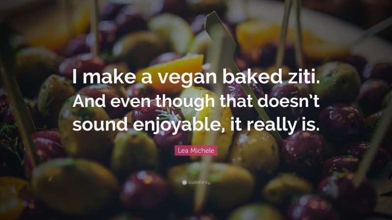 Lea Michele Quote: “I make a vegan baked ziti. And even though that doesn’t sound enjoyable, it really is.”