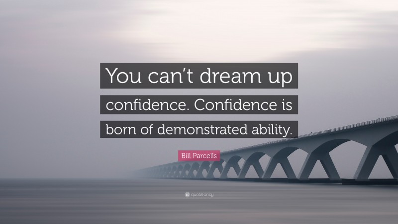 Bill Parcells Quote: “You can’t dream up confidence. Confidence is born of demonstrated ability.”