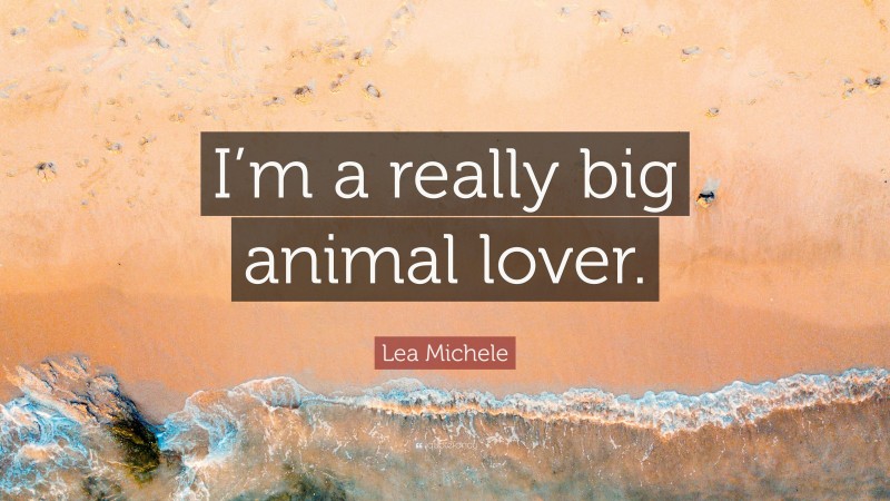 Lea Michele Quote: “I’m a really big animal lover.”