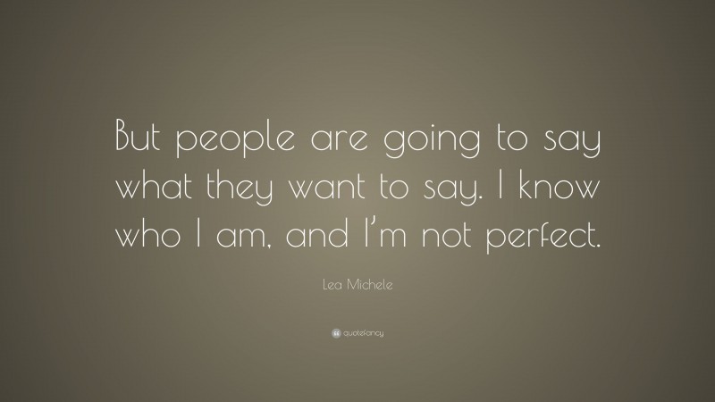 Lea Michele Quote: “But people are going to say what they want to say. I know who I am, and I’m not perfect.”