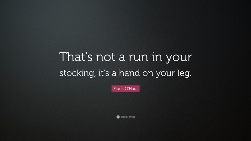 Frank O'Hara Quote: “That’s not a run in your stocking, it’s a hand on your leg.”