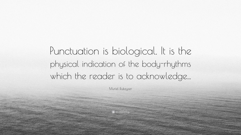 Muriel Rukeyser Quote: “Punctuation is biological. It is the physical indication of the body-rhythms which the reader is to acknowledge...”