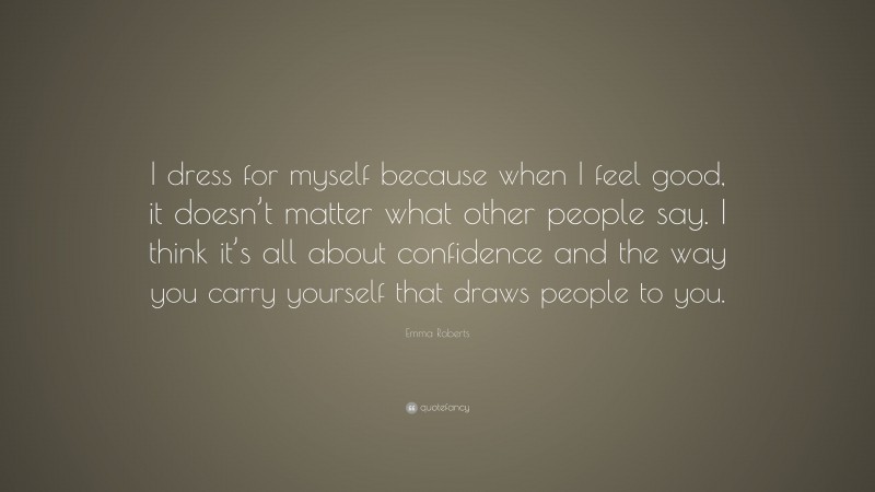 Emma Roberts Quote: “I dress for myself because when I feel good, it doesn’t matter what other people say. I think it’s all about confidence and the way you carry yourself that draws people to you.”