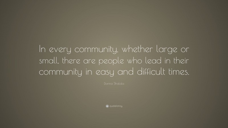 Donna Shalala Quote: “In every community, whether large or small, there are people who lead in their community in easy and difficult times.”