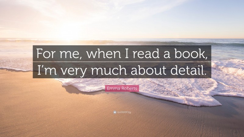 Emma Roberts Quote: “For me, when I read a book, I’m very much about detail.”