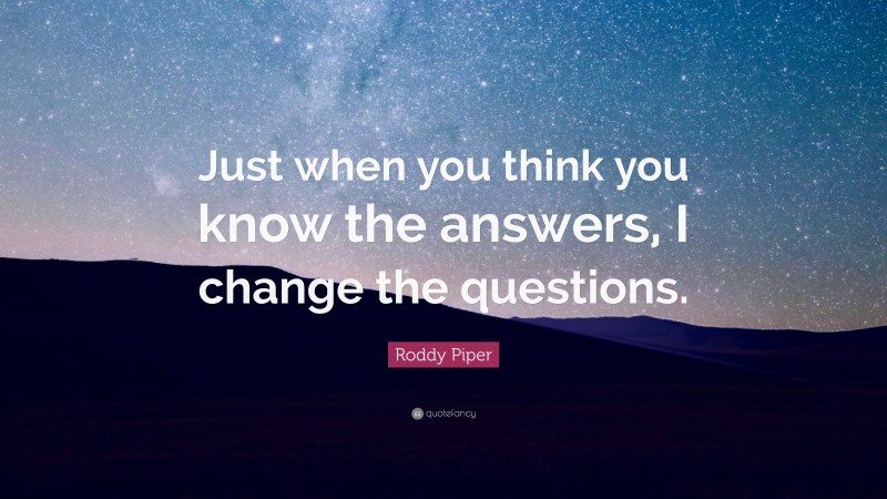 Roddy Piper Quote: “Just when you think you know the answers, I change the questions.”