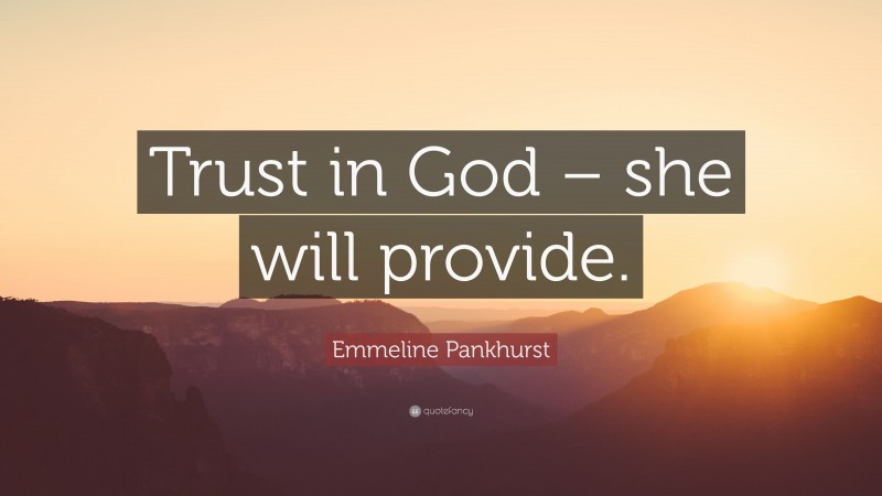 Emmeline Pankhurst Quote: “Trust in God – she will provide.”