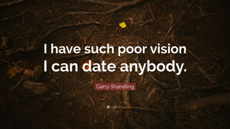 Garry Shandling Quote: “I have such poor vision I can date anybody.”