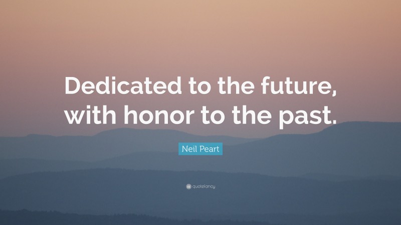 Neil Peart Quote: “Dedicated to the future, with honor to the past.”
