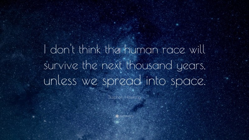 Stephen Hawking Quote: “I don't think the human race will survive the next thousand years, unless we spread into space.”
