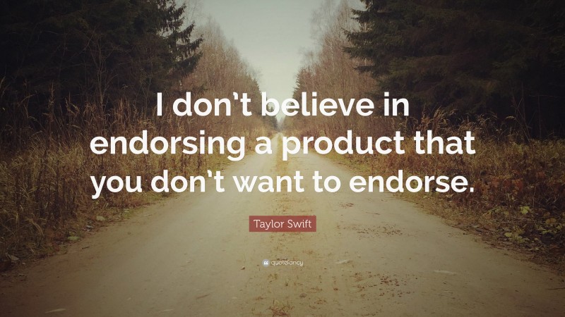 Taylor Swift Quote: “I don’t believe in endorsing a product that you don’t want to endorse.”