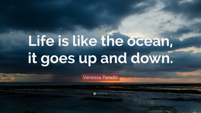 Vanessa Paradis Quote: “Life is like the ocean, it goes up and down.”