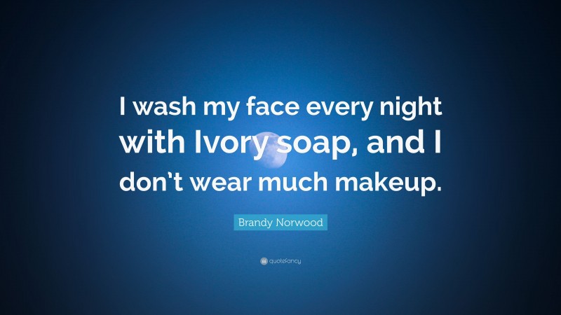 Brandy Norwood Quote: “I wash my face every night with Ivory soap, and I don’t wear much makeup.”