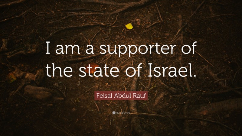 Feisal Abdul Rauf Quote: “I am a supporter of the state of Israel.”
