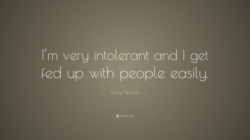 Gary Numan Quote: “I’m very intolerant and I get fed up with people easily.”