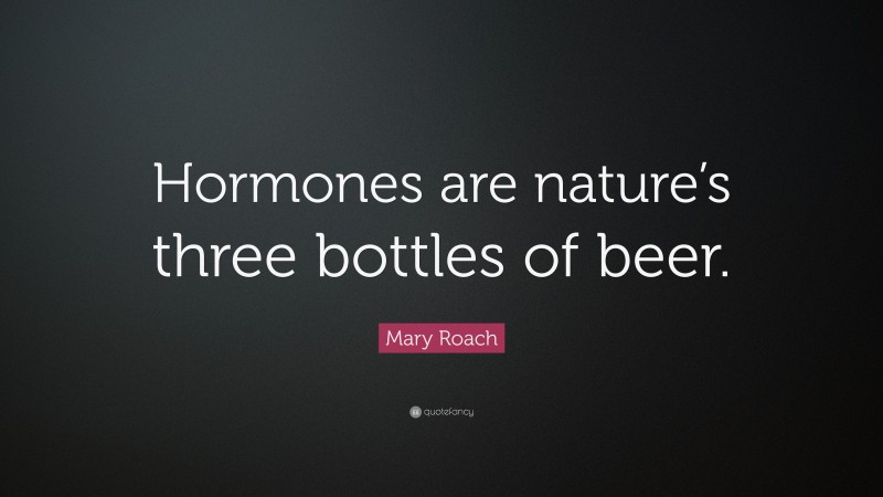 Mary Roach Quote: “Hormones are nature’s three bottles of beer.”