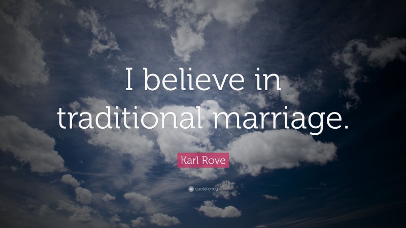 Karl Rove Quote: “I believe in traditional marriage.”