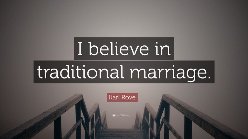 Karl Rove Quote: “I believe in traditional marriage.”