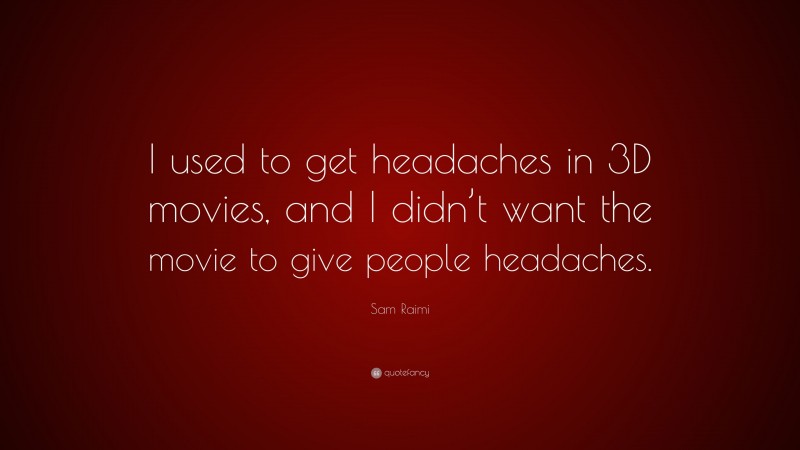 Sam Raimi Quote: “I used to get headaches in 3D movies, and I didn’t want the movie to give people headaches.”