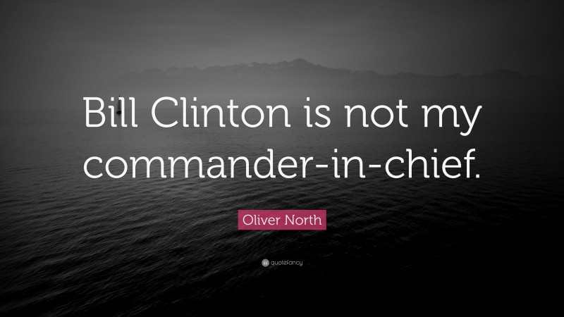 Oliver North Quote: “Bill Clinton is not my commander-in-chief.”